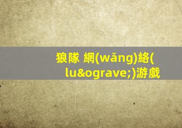 狼隊 網(wǎng)絡(luò)游戲